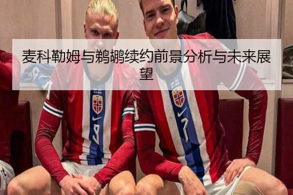 麦科勒姆与鹈鹕续约前景分析与未来展望